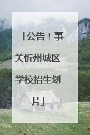 公告！事关忻州城区学校招生划片