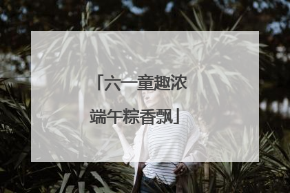 六一童趣浓 端午粽香飘