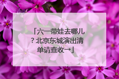 六一带娃去哪儿？北京东城演出清单请查收→