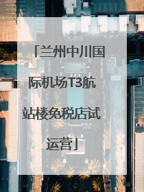 兰州中川国际机场T3航站楼免税店试运营
