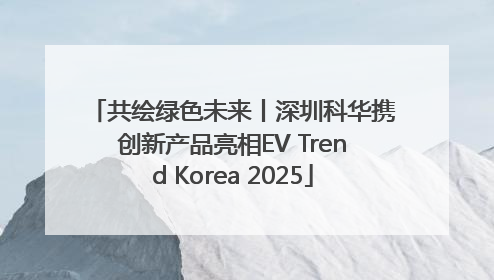 共绘绿色未来丨深圳科华携创新产品亮相EV Trend Korea 2025
