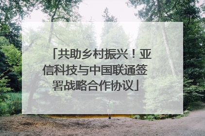 共助乡村振兴！亚信科技与中国联通签署战略合作协议