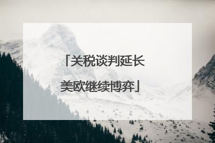 关税谈判延长 美欧继续博弈