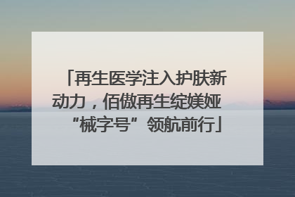 再生医学注入护肤新动力，佰傲再生绽媄娅“械字号”领航前行