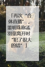 再次“合体直播”，董明珠称孟羽童离开时“犯了很大的错”