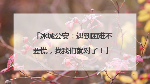 冰城公安：遇到困难不要慌，找我们就对了！