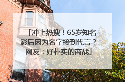 冲上热搜！65岁知名影后因为名字接到代言？网友：好朴实的商战