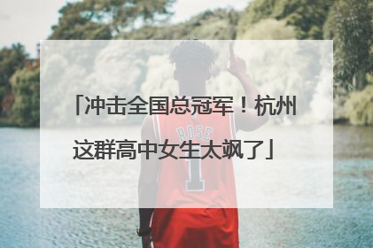 冲击全国总冠军！杭州这群高中女生太飒了