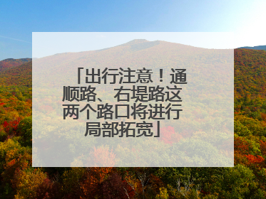 出行注意！通顺路、右堤路这两个路口将进行局部拓宽