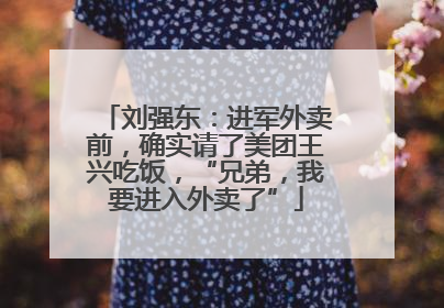 刘强东：进军外卖前，确实请了美团王兴吃饭，“兄弟，我要进入外卖了”