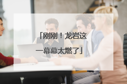 刚刚！龙岩这一幕幕太燃了