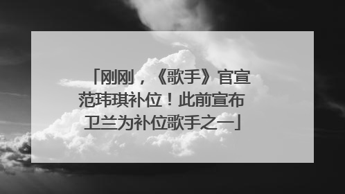 刚刚，《歌手》官宣范玮琪补位！此前宣布卫兰为补位歌手之一