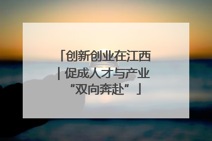 创新创业在江西｜促成人才与产业“双向奔赴”