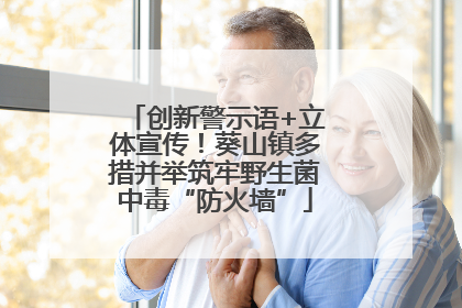 创新警示语+立体宣传！葵山镇多措并举筑牢野生菌中毒“防火墙”