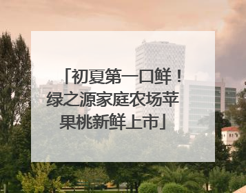 初夏第一口鲜！绿之源家庭农场苹果桃新鲜上市