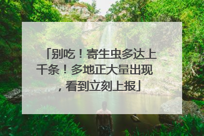 别吃！寄生虫多达上千条！多地正大量出现，看到立刻上报
