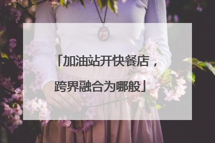 加油站开快餐店，跨界融合为哪般
