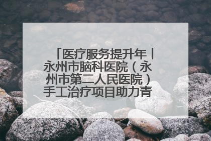 医疗服务提升年丨永州市脑科医院（永州市第二人民医院）手工治疗项目助力青少年心理健康重建