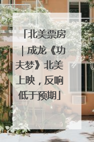 北美票房｜成龙《功夫梦》北美上映，反响低于预期