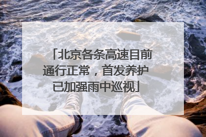北京各条高速目前通行正常，首发养护已加强雨中巡视