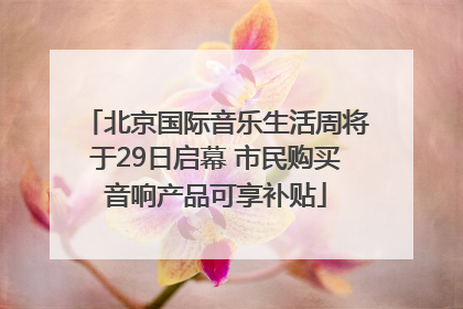 北京国际音乐生活周将于29日启幕 市民购买音响产品可享补贴