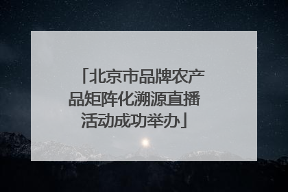 北京市品牌农产品矩阵化溯源直播活动成功举办