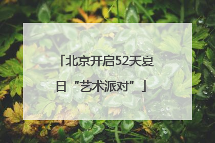 北京开启52天夏日“艺术派对”