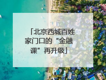 北京西城百姓家门口的“金融课”再升级