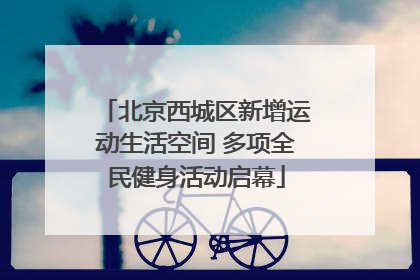 北京西城区新增运动生活空间 多项全民健身活动启幕