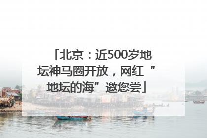 北京：近500岁地坛神马圈开放，网红“地坛的海”邀您尝
