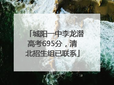 城阳一中李龙潜高考695分，清北招生组已联系