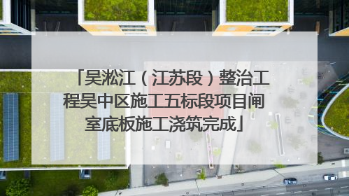 吴淞江（江苏段）整治工程吴中区施工五标段项目闸室底板施工浇筑完成