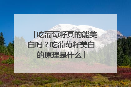 吃葡萄籽真的能美白吗？吃葡萄籽美白的原理是什么