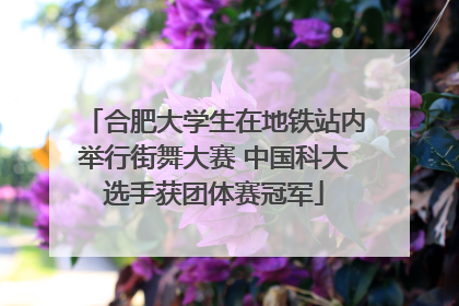 合肥大学生在地铁站内举行街舞大赛 中国科大选手获团体赛冠军