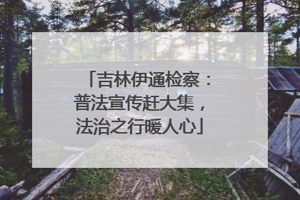 吉林伊通检察：普法宣传赶大集，法治之行暖人心