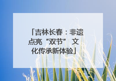 吉林长春：非遗点亮“双节” 文化传承新体验