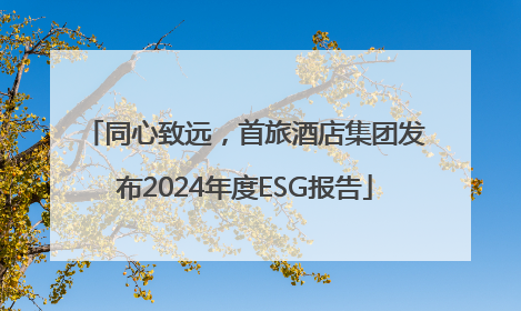 同心致远，首旅酒店集团发布2024年度ESG报告