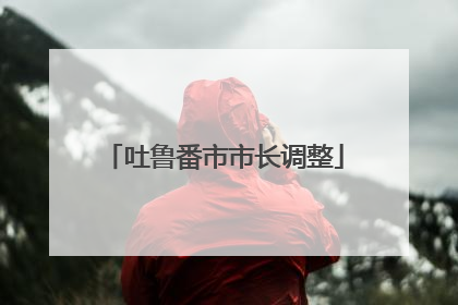 吐鲁番市市长调整