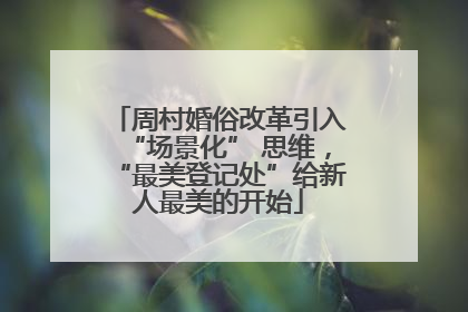 周村婚俗改革引入“场景化” 思维，“最美登记处”给新人最美的开始