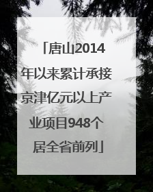 唐山2014年以来累计承接京津亿元以上产业项目948个 居全省前列