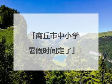 商丘市中小学暑假时间定了