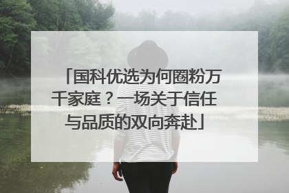 国科优选为何圈粉万千家庭？一场关于信任与品质的双向奔赴