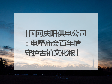 国网庆阳供电公司：电牵庙会百年情 守护古镇文化根