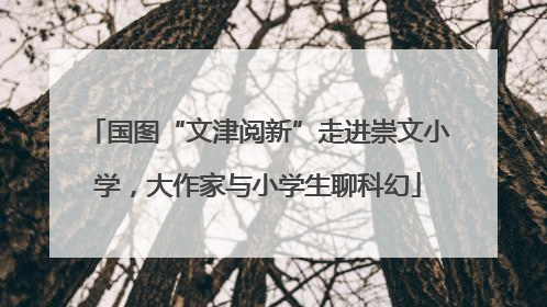 国图“文津阅新”走进崇文小学，大作家与小学生聊科幻