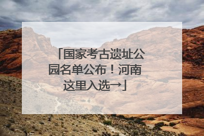 国家考古遗址公园名单公布！河南这里入选→