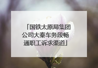 国铁太原局集团公司大秦车务段畅通职工诉求渠道