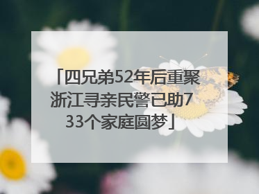 四兄弟52年后重聚 浙江寻亲民警已助733个家庭圆梦