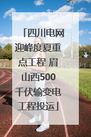 四川电网迎峰度夏重点工程 眉山西500千伏输变电工程投运