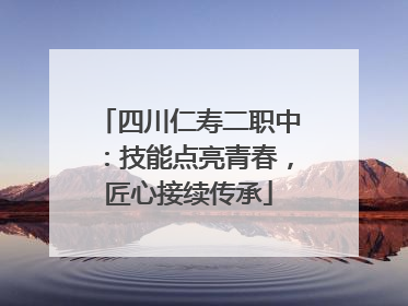 四川仁寿二职中：技能点亮青春，匠心接续传承