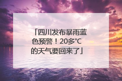 四川发布暴雨蓝色预警！20多℃的天气要回来了